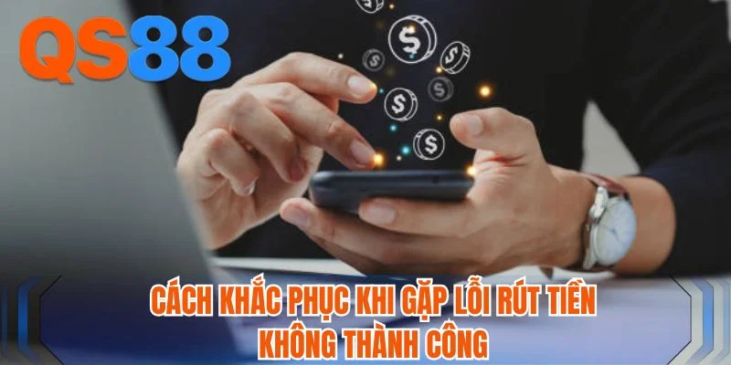 Cách khắc phục khi gặp lỗi rút tiền không thành công 
