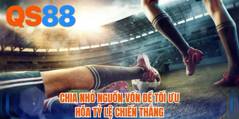 Chia nhỏ nguồn vốn để tối ưu hóa tỷ lệ chiến thắng